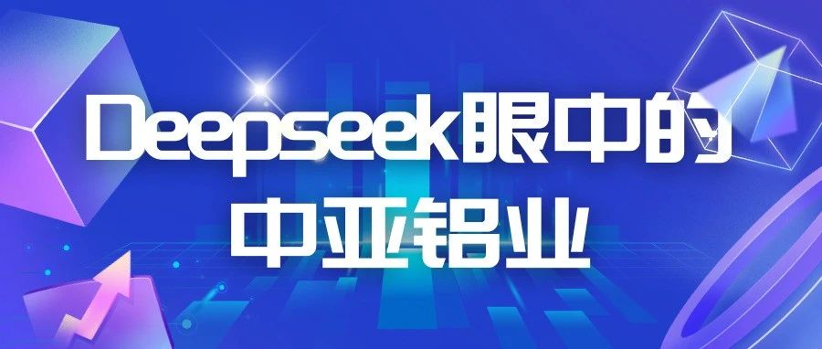 DeepSeek眼中的中亚铝业竟是这样的！